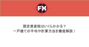 固定資産税はいくらかかる?一戸建ての平均や計算方法を徹底解説!