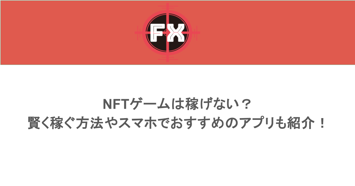 NFTゲームは稼げない？賢く稼ぐ方法やスマホでおすすめのアプリも紹介！